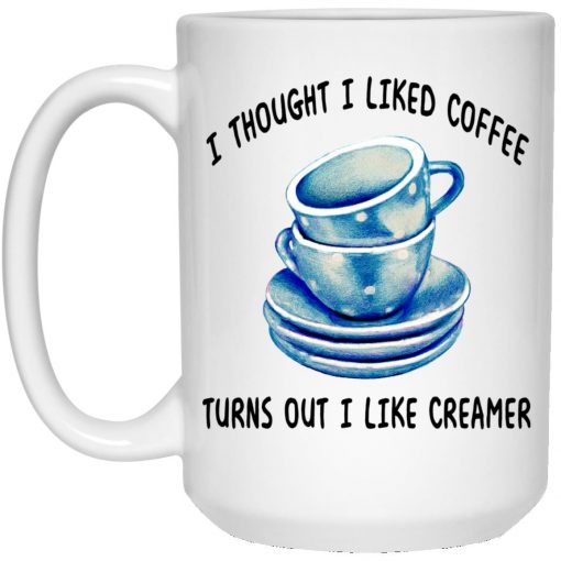 I Thought I Liked Coffee Turns Out I Like Creamer Mug