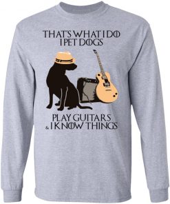 That’s What I Do I Pet Dogs I Play Guitars And I Know Things Shirt