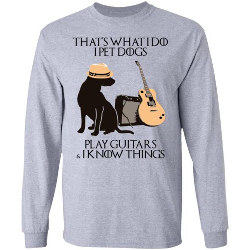 That’s What I Do I Pet Dogs I Play Guitars And I Know Things Shirt