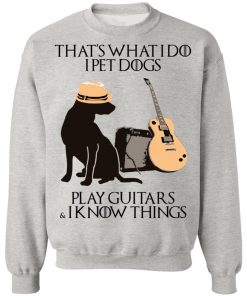 That’s What I Do I Pet Dogs I Play Guitars And I Know Things Shirt