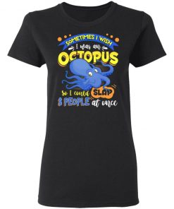 Sometimes I Wish I Was An Octopus So I Could Slap 8 People At Once T-Shirt- Funny Octopus Shirt