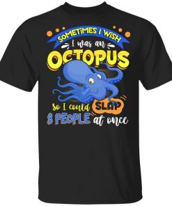 Sometimes I Wish I Was An Octopus So I Could Slap 8 People At Once T-Shirt- Funny Octopus Shirt