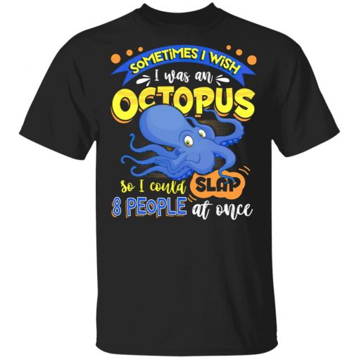 Sometimes I Wish I Was An Octopus So I Could Slap 8 People At Once T-Shirt- Funny Octopus Shirt