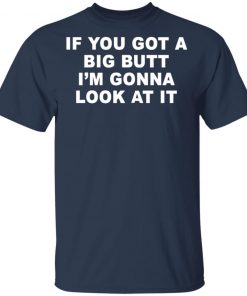 If You Got A Big Butt I'm Gonna Look At It Shirt