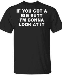 If You Got A Big Butt I'm Gonna Look At It Shirt