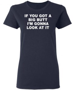 If You Got A Big Butt I'm Gonna Look At It Shirt