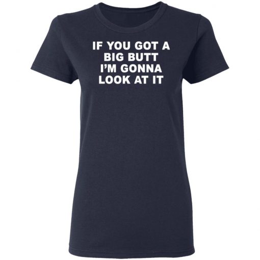 If You Got A Big Butt I'm Gonna Look At It Shirt