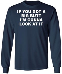 If You Got A Big Butt I'm Gonna Look At It Shirt