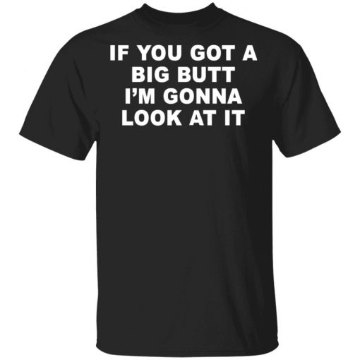 If You Got A Big Butt I'm Gonna Look At It Shirt