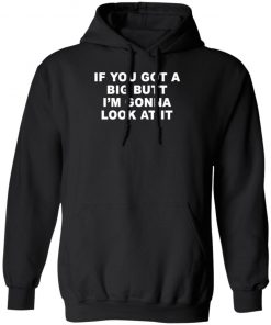 If You Got A Big Butt I'm Gonna Look At It Shirt