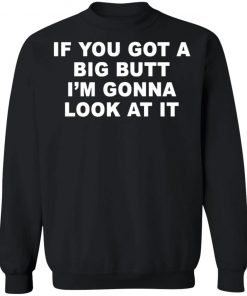 If You Got A Big Butt I'm Gonna Look At It Shirt