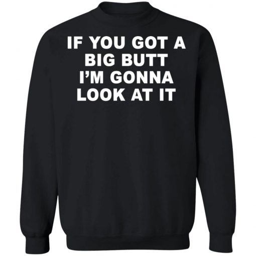 If You Got A Big Butt I'm Gonna Look At It Shirt