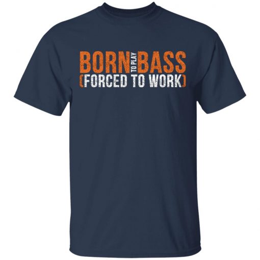 Born To Play Bass Forced To Work Shirt