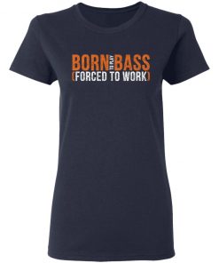 Born To Play Bass Forced To Work Shirt