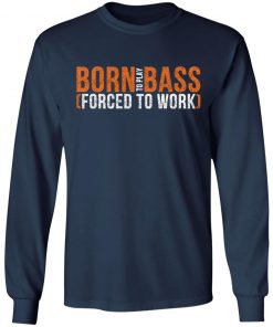 Born To Play Bass Forced To Work Shirt