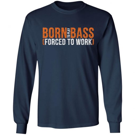 Born To Play Bass Forced To Work Shirt