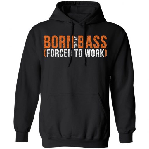 Born To Play Bass Forced To Work Shirt