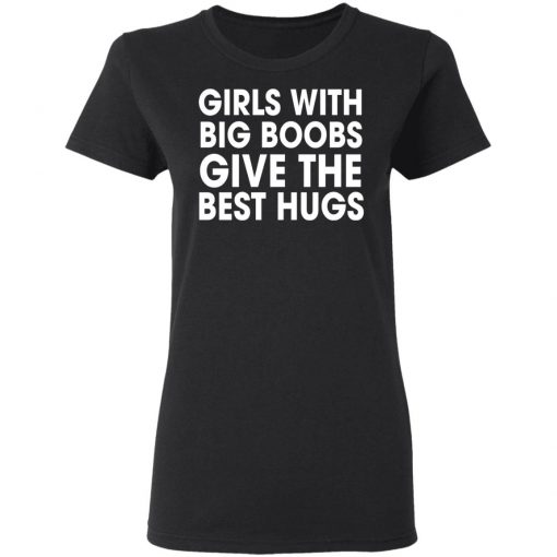 Girls With Big Boobs Give The Best Hugs Shirt