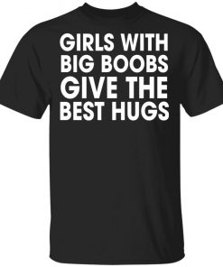 Girls With Big Boobs Give The Best Hugs Shirt