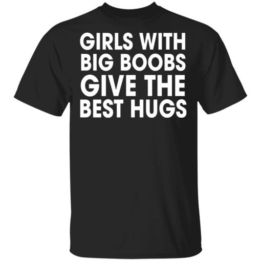 Girls With Big Boobs Give The Best Hugs Shirt