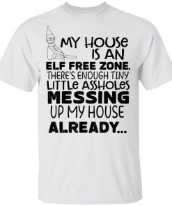 My House Is An Elf Free Zone There’s Enough Tiny Little Assholes Messing Up My House Already Shirt