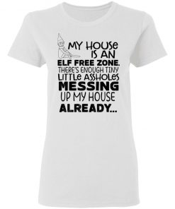 My House Is An Elf Free Zone There’s Enough Tiny Little Assholes Messing Up My House Already Shirt