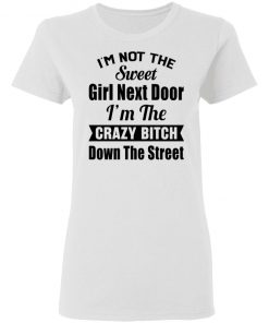 I’m Not The Sweet Girl Next Door I’m the Crazy Bitch Down the Street Shirt