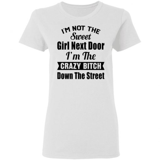 I’m Not The Sweet Girl Next Door I’m the Crazy Bitch Down the Street Shirt