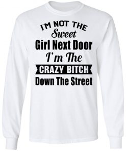 I’m Not The Sweet Girl Next Door I’m the Crazy Bitch Down the Street Shirt