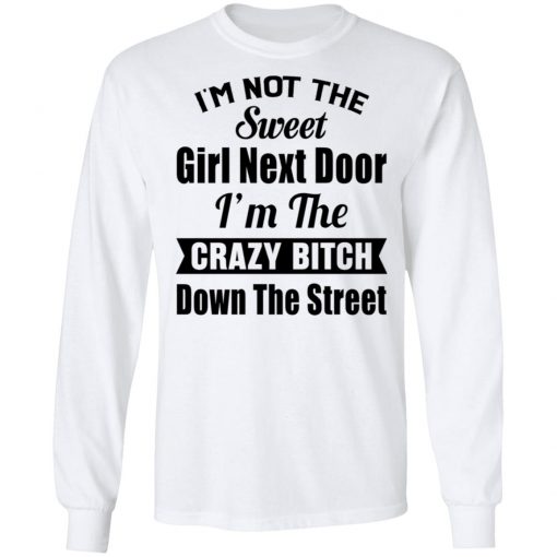 I’m Not The Sweet Girl Next Door I’m the Crazy Bitch Down the Street Shirt