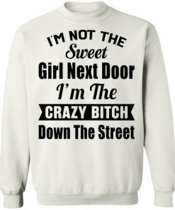 I’m Not The Sweet Girl Next Door I’m the Crazy Bitch Down the Street Shirt