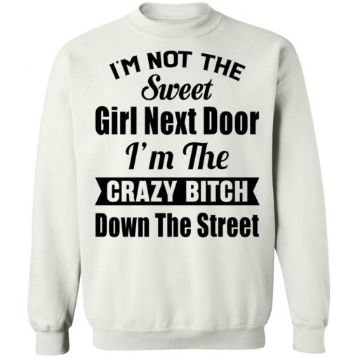 I’m Not The Sweet Girl Next Door I’m the Crazy Bitch Down the Street Shirt