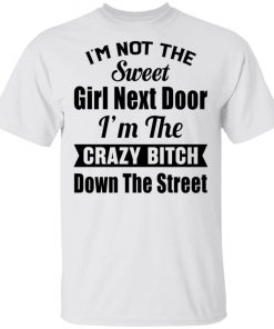 I’m Not The Sweet Girl Next Door I’m the Crazy Bitch Down the Street Shirt