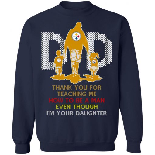 Pittsburgh Steelers Dad Thank You For Teaching Me How To Be A Man Even Though I’m Your Daughter Ugly Shirt