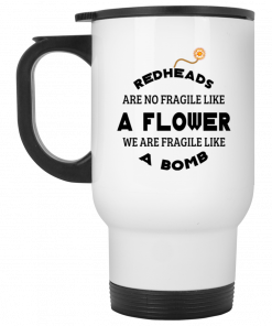 Redheads Are Not Fragile Like A Flower We Are Fragile Like A Bomb Mug