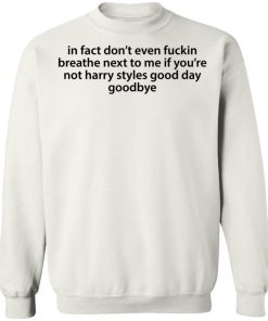 In Fact Don’t Even Fuckin Breathe Next To Me If You’re Not Harry Styles Shirt