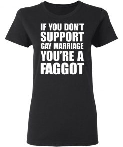 If you don't support Gay Marriage You're a Faggot Shirt