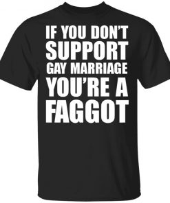 If you don't support Gay Marriage You're a Faggot Shirt