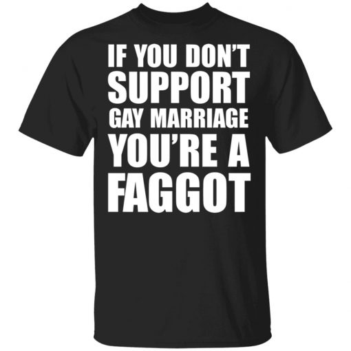 If you don't support Gay Marriage You're a Faggot Shirt