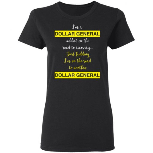 I’m A Dollar General Addict On The Road To Recovery Just Kidding Shirt