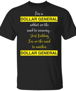 I’m A Dollar General Addict On The Road To Recovery Just Kidding Shirt