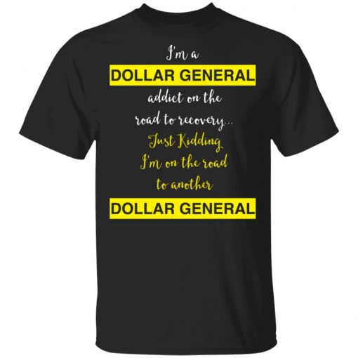 I’m A Dollar General Addict On The Road To Recovery Just Kidding Shirt