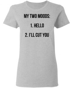 My Two Moods Hello I’ll Cut You Shirt