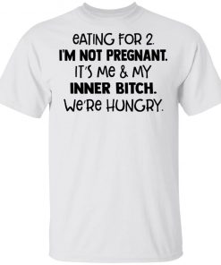 Eating For 2 I'm Not Pregnant It's Me And My Inner Bitch We're Hungry Shirt