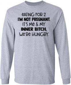 Eating For 2 I'm Not Pregnant It's Me And My Inner Bitch We're Hungry Shirt