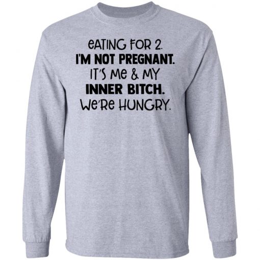 Eating For 2 I'm Not Pregnant It's Me And My Inner Bitch We're Hungry Shirt