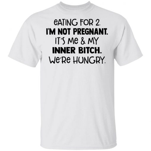 Eating For 2 I'm Not Pregnant It's Me And My Inner Bitch We're Hungry Shirt