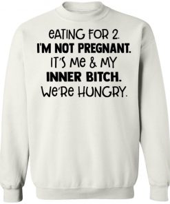 Eating For 2 I'm Not Pregnant It's Me And My Inner Bitch We're Hungry Shirt