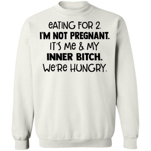 Eating For 2 I'm Not Pregnant It's Me And My Inner Bitch We're Hungry Shirt