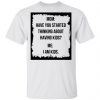 Mom Have You Started Thinking About Having Kids Me I Am Kid Shirt